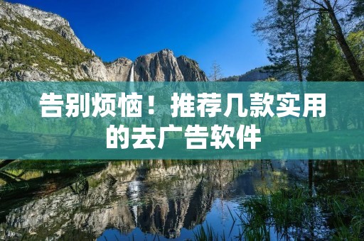 告别烦恼！推荐几款实用的去广告软件