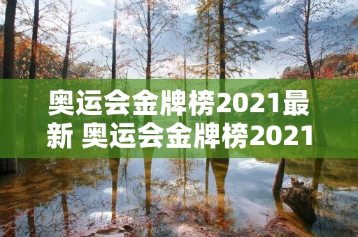 奥运会金牌榜2021最新 奥运会金牌榜2021最新数据 奥运会金牌榜2021最新 奥运会金牌榜2021最新数据
