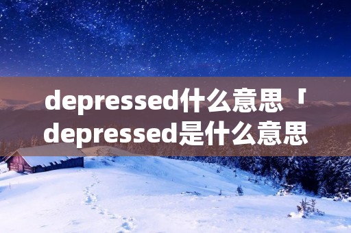 depressed什么意思「depressed是什么意思啊」
