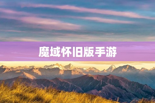 魔域怀旧版手游:怀旧经典再现,轻松畅玩游戏 魔域怀旧版手游:怀旧经典再现,轻松畅玩游戏