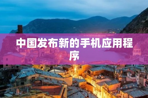 中国发布新的手机应用程序 中国发布新的手机应用程序