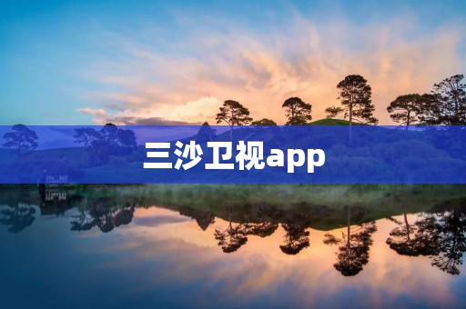 三沙卫视app:连接海洋世界的窗口 三沙卫视app:连接海洋世界的窗口