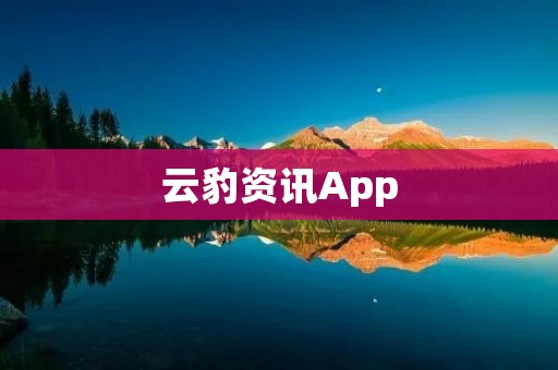 云豹资讯App:获取独家新闻,畅享全球资讯 云豹资讯App:获取独家新闻,畅享全球资讯