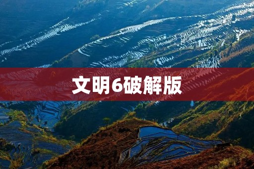 文明6破解版:享受游戏的乐趣还是触犯法律的风险? 文明6破解版:享受游戏的乐趣还是触犯法律的风险?