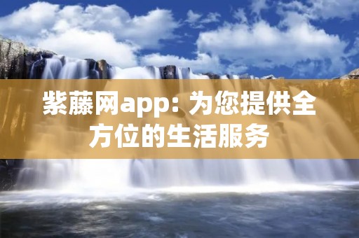 紫藤网app: 为您提供全方位的生活服务 紫藤网app: 为您提供全方位的生活服务