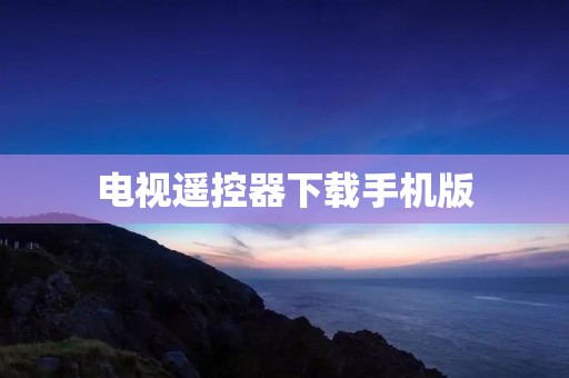 电视遥控器下载手机版:方便控制电视,打造舒适家居体验 电视遥控器下载手机版:方便控制电视,打造舒适家居体验
