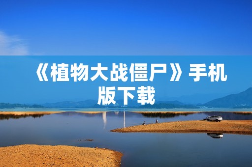 《植物大战僵尸》手机版下载:打造属于你的植物保卫家园
