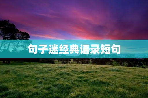 句子迷经典语录短句：用一句话点亮你的人生