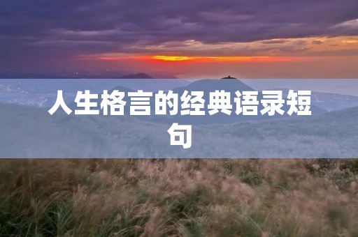 人生格言的经典语录短句:用智慧指引人生旅程 人生格言的经典语录短句:用智慧指引人生旅程