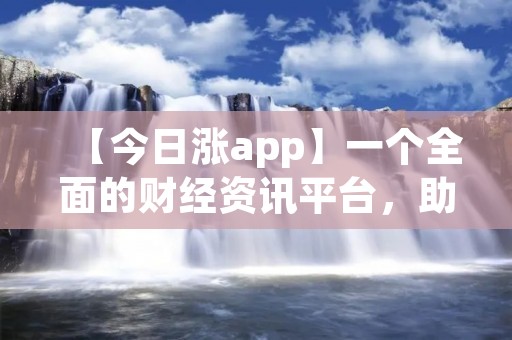 【今日涨app】一个全面的财经资讯平台，助你实时把握市场动态