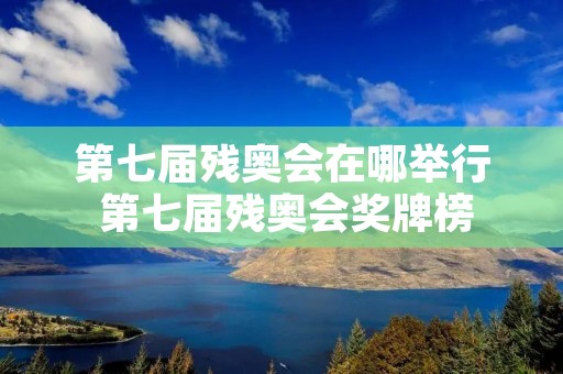 第七届残奥会在哪举行 第七届残奥会奖牌榜