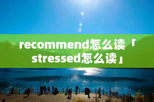recommend怎么读「stressed怎么读」
