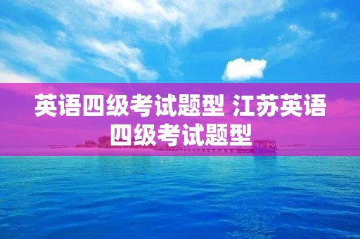 英语四级考试题型 江苏英语四级考试题型