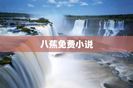 八蕉免费小说：打开你的阅读世界