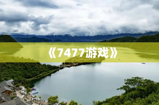 《7477游戏》:打造最优质的游戏娱乐平台!