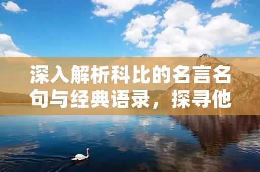 深入解析科比的名言名句与经典语录,探寻他的成功秘诀与领袖魅力! 深入解析科比的名言名句与经典语录,探寻他的成功秘诀与领袖魅力!