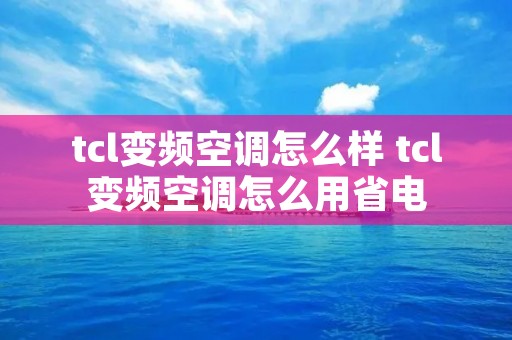 tcl变频空调怎么样 tcl变频空调怎么用省电