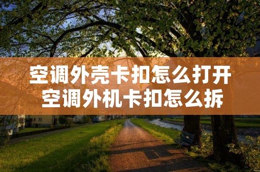 空调外壳卡扣怎么打开 空调外机卡扣怎么拆