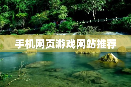 手机网页游戏网站推荐:让你随时随地畅玩游戏!