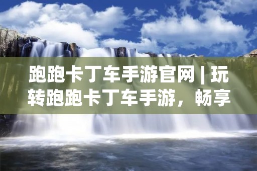 跑跑卡丁车手游官网 | 玩转跑跑卡丁车手游，畅享极速竞技乐趣！