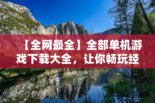 【全网最全】全部单机游戏下载大全，让你畅玩经典游戏！