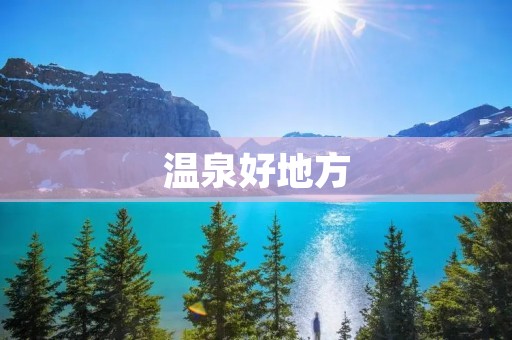 温泉好地方：享受身心放松的绝佳选择