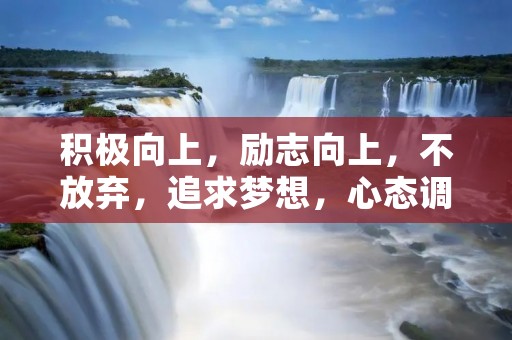 积极向上，励志向上，不放弃，追求梦想，心态调整