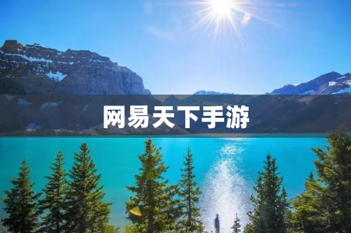 网易天下手游:畅游天下,玩转乐趣 网易天下手游:畅游天下,玩转乐趣