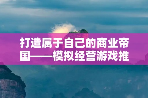 打造属于自己的商业帝国——模拟经营游戏推荐