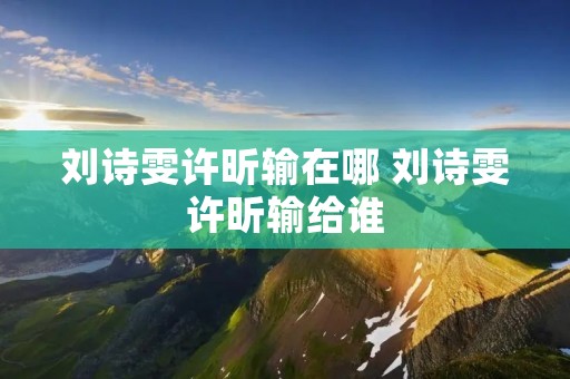 刘诗雯许昕输在哪 刘诗雯许昕输给谁 刘诗雯许昕输在哪 刘诗雯许昕输给谁