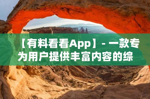 【有料看看App】- 一款专为用户提供丰富内容的综合阅读平台