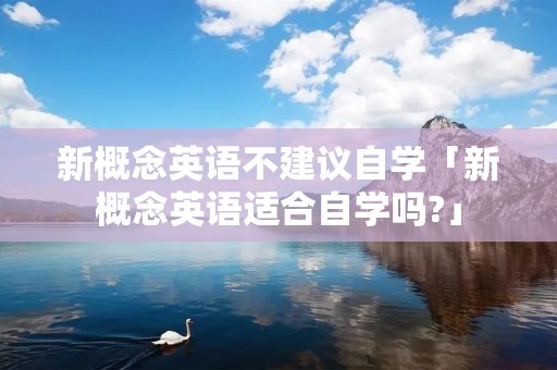 新概念英语不建议自学「新概念英语适合自学吗?」