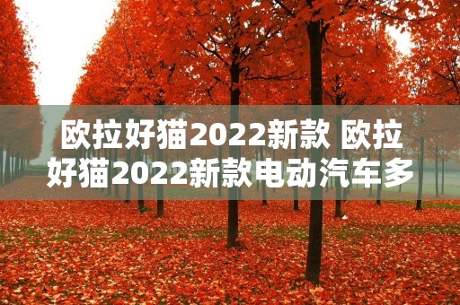 欧拉好猫2022新款 欧拉好猫2022新款电动汽车多少钱粉色 欧拉好猫2022新款 欧拉好猫2022新款电动汽车多少钱粉色
