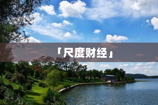 「尺度财经」：洞悉市场变化，把握财富机会