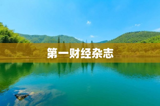 第一财经杂志：深度财经报道与分析的领导者