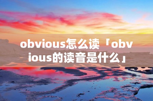 obvious怎么读「obvious的读音是什么」