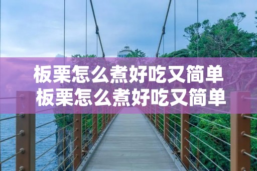 板栗怎么煮好吃又简单 板栗怎么煮好吃又简单去皮还方便