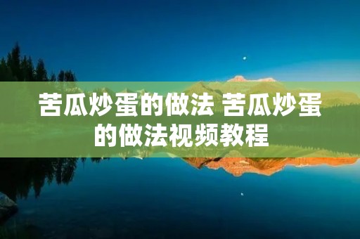 苦瓜炒蛋的做法 苦瓜炒蛋的做法视频教程