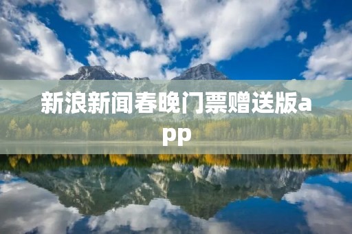 新浪新闻春晚门票赠送版app：抢票新神器，轻松观赏最热门的春晚节目！