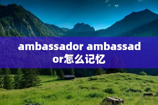 ambassador ambassador怎么记忆