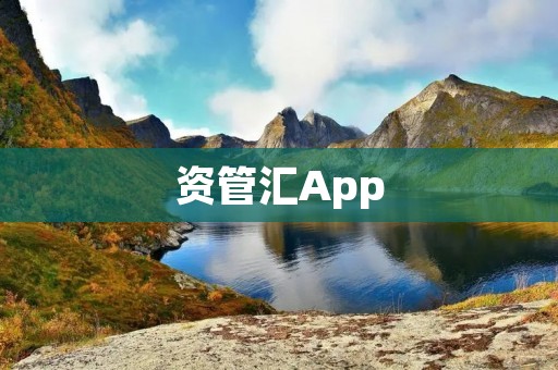 资管汇App:打造智慧资产管理新时代 资管汇App:打造智慧资产管理新时代