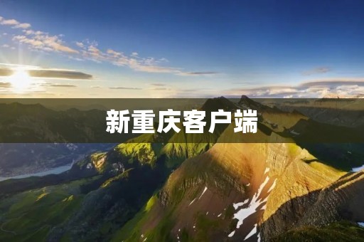 新重庆客户端:让生活更便捷的智能生活助手 新重庆客户端:让生活更便捷的智能生活助手