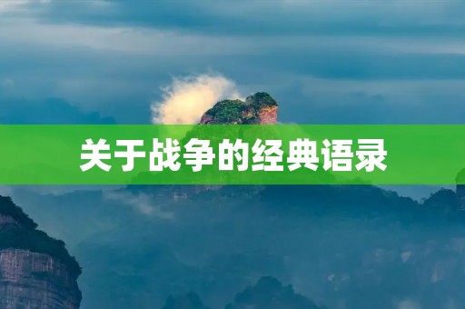 关于战争的经典语录:让历史的教训铭刻在心中 关于战争的经典语录:让历史的教训铭刻在心中