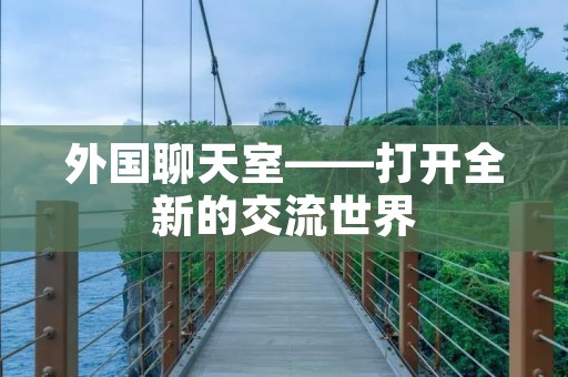外国聊天室——打开全新的交流世界