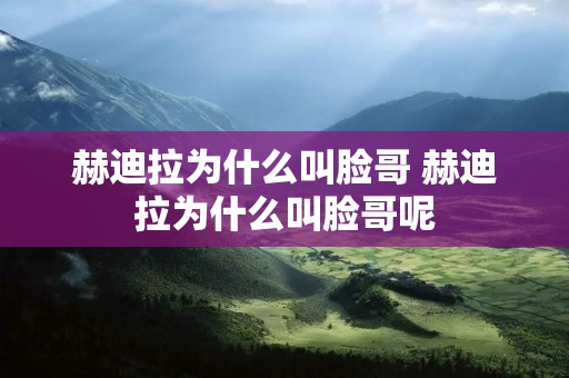 赫迪拉为什么叫脸哥 赫迪拉为什么叫脸哥呢