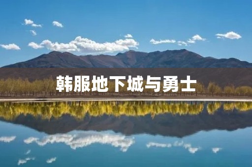 韩服地下城与勇士：传承经典，再创辉煌