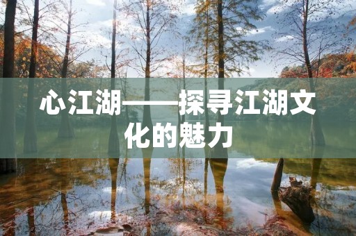 心江湖——探寻江湖文化的魅力