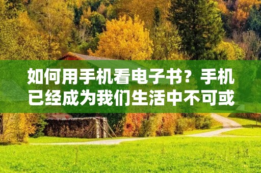 如何用手机看电子书?手机已经成为我们生活中不可或缺的一部分,而电子书也越来越受到大家的欢迎。在手机上看电子书不仅方便,而且还可以节省空间和纸张。下面,我们将介绍一些关于手机看电子书的方法和技巧。 如何用手机看电子书?手机已经成为我们生活中不可或缺的一部分,而电子书也越来越受到大家的欢迎。在手机上看电子书不仅方便,而且还可以节省空间和纸张。下面,我们将介绍一些关于手机看电子书的方法和技巧。