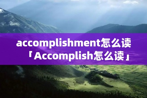 accomplishment怎么读「Accomplish怎么读」