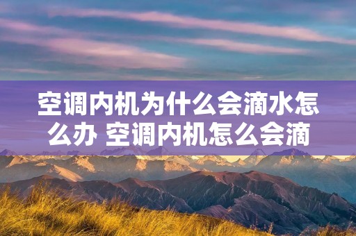空调内机为什么会滴水怎么办 空调内机怎么会滴水呢 空调内机为什么会滴水怎么办 空调内机怎么会滴水呢